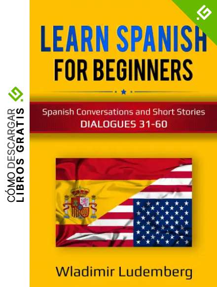 LEARN SPANISH For Beginners: SPANISH CONVERSATIONS AND SHORT STORIES DIALOGUES 31-60