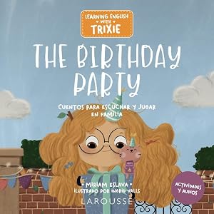 Learning English with Trixie. The Birthday Party: Cuentos para escuchar y jugar en familia (LAROUSSE - Infantil / Juvenil - Castellano - A partir de 3 a&ntilde;os)