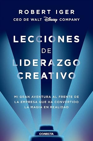 Lecciones de liderazgo creativo: Mi gran aventura al frente de la empresa que ha convertido la magia en realidad (Conecta)