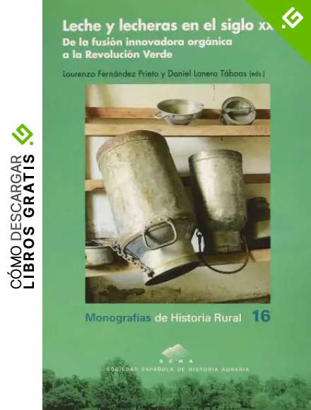 Leche y Lecheras En El Siglo XX: De la fusi&oacute;n innovadora org&aacute;nica a la Revoluci&oacute;n Verde: 16 (Monograf&iacute;as de Historia Rural)
