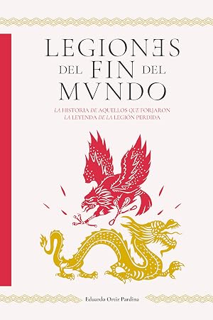 Legiones del fin del mundo: La historia de aquellos que forjaron la leyenda de la legi&oacute;n perdida