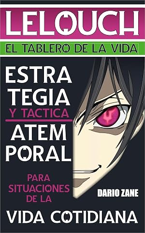 LELOUCH: EL TABLERO DE LA VIDA: Estrategia y T&aacute;ctica Atemporales para Situaciones de la Vida Cotidiana (LELOUCH: La influencia de El Arte de la Guerra y Code Geass en la Vida Cotidiana n&ordm; 2)