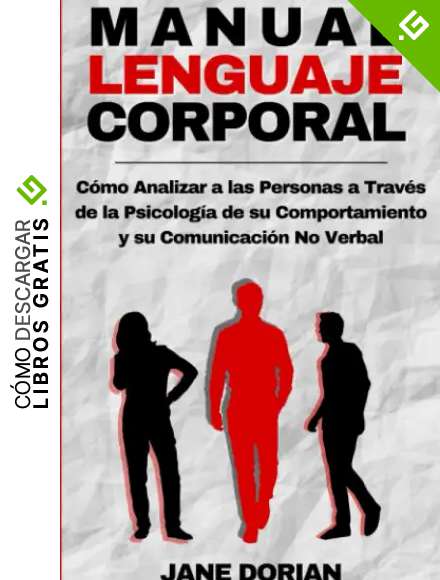 LENGUAJE CORPORAL: C&oacute;mo Analizar a las Personas a Trav&eacute;s de la Psicolog&iacute;a de su Comportamiento y su Comunicaci&oacute;n No Verbal