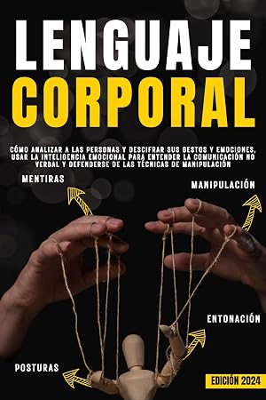 LENGUAJE CORPORAL: C&oacute;mo analizar a las personas y descifrar sus gestos y emociones, usar la inteligencia emocional para entender la comunicaci&oacute;n no verbal y defenderse de las t&eacute;cnicas de manipulaci&oacute;n