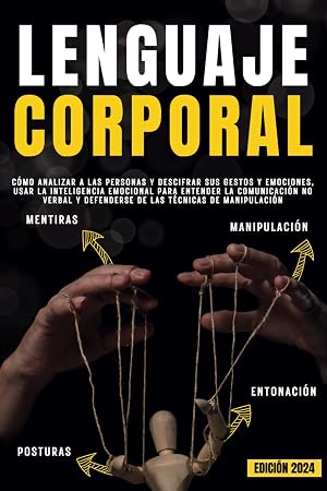 LENGUAJE CORPORAL: C&oacute;mo analizar a las personas y descifrar sus gestos y emociones, usar la inteligencia emocional para entender la comunicaci&oacute;n no verbal y defenderse de las t&eacute;cnicas de manipulaci&oacute;n