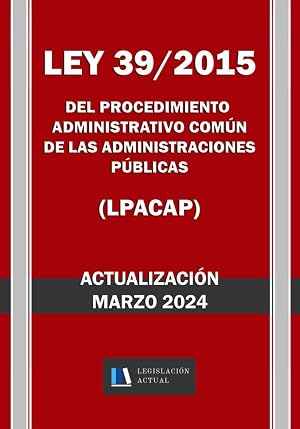 LEY 39/2015 DEL PROCEDIMIENTO ADMINISTRATIVO COM&Uacute;N DE LAS ADMINISTRACIONES P&Uacute;BLICAS (LPACAP). Legislaci&oacute;n Actual.: Para profesionales, estudiantes y opositores.