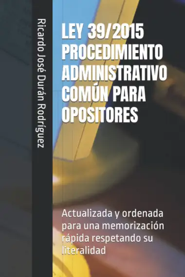 LEY 39/2015 PROCEDIMIENTO ADMINISTRATIVO COM&Uacute;N PARA OPOSITORES: Ordenada para una memorizaci&oacute;n r&aacute;pida respetando su literalidad