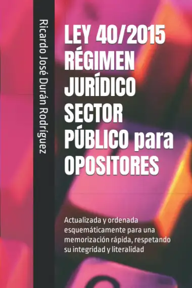 LEY 40/2015 R&Eacute;GIMEN JUR&Iacute;DICO SECTOR P&Uacute;BLICO para OPOSITORES: Actualizada y ordenada esquem&aacute;ticamente para una memorizaci&oacute;n r&aacute;pida, respetando su integridad y literalidad