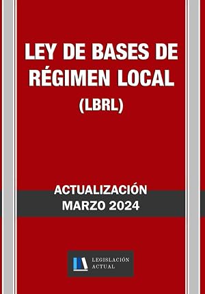 LEY DE BASES DE R&Eacute;GIMEN LOCAL (LBRL). Legislaci&oacute;n Actual.: Para profesionales, estudiantes y opositores.