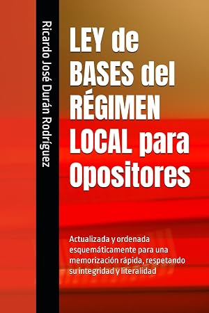LEY de BASES del R&Eacute;GIMEN LOCAL para Opositores: Actualizada y ordenada esquem&aacute;ticamente para una memorizaci&oacute;n r&aacute;pida, respetando su integridad y literalidad