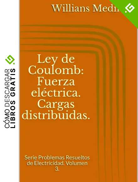 Ley de Coulomb: Fuerza el&eacute;ctrica. Cargas distribuidas.: Serie Problemas Resueltos de Electricidad. Volumen 3.