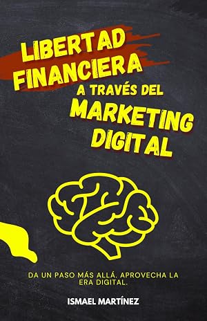 Libertad Financiera a trav&eacute;s del Marketing Digital: Consigue tu Libertad Financiera mediante el Marketing Digital para tu Negocio