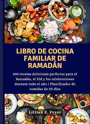 Libro de cocina familiar de Ramad&aacute;n: 100 recetas deliciosas perfectas para el Ramad&aacute;n, el Eid y las celebraciones durante todo el a&ntilde;o | Planificador de comidas de 28 d&iacute;as