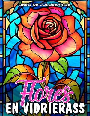 Libro De Colorear De Flores En Vidrieras: Un libro de colorear para adultos con hermosos dise&ntilde;os de flores en vitrales para la relajaci&oacute;n y el alivio del estr&eacute;s.