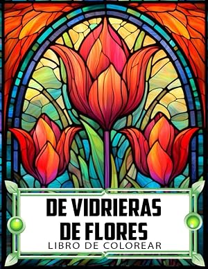 Libro De Colorear De Vidrieras De Flores: Libera tu creatividad con dise&ntilde;os y patrones de flores y vidrio emplomado. Relajaci&oacute;n para adultos y ni&ntilde;os.