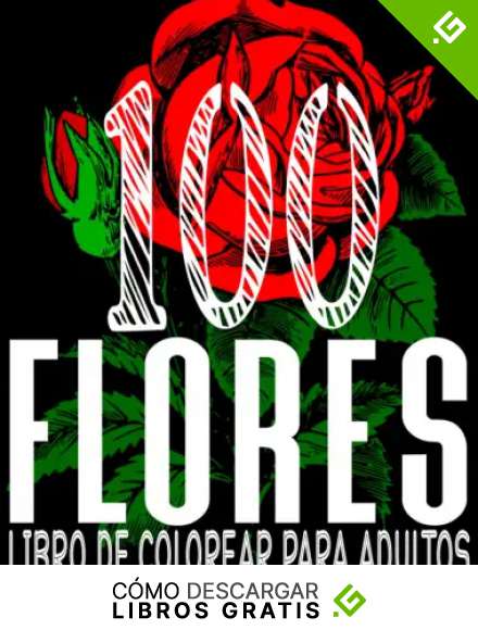 Libro de Colorear para Adultos - 100 Flores: 100 P&aacute;ginas para Colorear con Hermosas Flores, para aliviar el estr&eacute;s y relajarse (Libros para colorear sobre la Naturaleza)