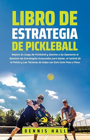 Libro de Estrategia de pickleball: Mejore Su Juego de Pickleball y Domine a Su Oponente al Dominar las Estrategias Avanzadas para Ganar, el Control de ... Gu&iacute;a (Domina el Juego de Pickleball n&ordm; 3)