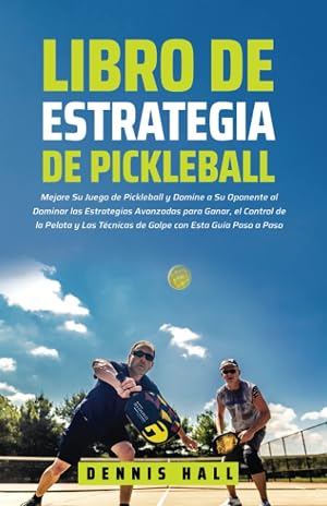 Libro de Estrategia de pickleball: Mejore Su Juego de Pickleball y Domine a Su Oponente al Dominar las Estrategias Avanzadas para Ganar, el Control de ... Paso a Paso (Domina el Juego de Pickleball)