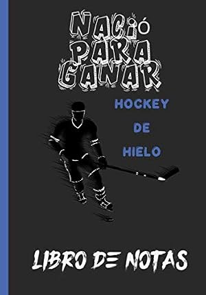LIBRO DE NOTAS - HOCKEY DE HIELO - NACI&Oacute; PARA GANAR: Cuaderno a rellenar | Un diario con l&iacute;neas perfectamente espaciadas para dejar mucho espacio para ... con p&aacute;ginas rayadas compuesto de 120 p&aacute;ginas