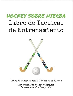 Libro de T&aacute;cticas de Entrenamiento de Hockey sobre Hierba: 100 Plantillas en Blanco para tus T&aacute;cticas Ganadoras, Ejercicios y Entrenamientos en un s&oacute;lo Cuaderno de Notas