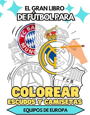 Libro para COLOREAR ESCUDOS de los MEJORES EQUIPOS de f&uacute;tbol de EUROPA para ni&ntilde;os: Y TAMBI&Eacute;N UNIFORMES: dise&ntilde;a tus propias camisetas.