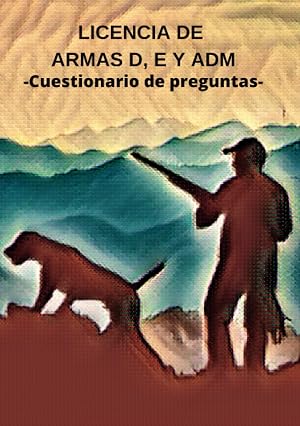 LICENCIA DE ARMAS D, E Y ADM.: Cuestionario con 400 preguntas y respuestas correctas.