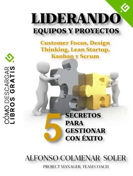 LIDERANDO EQUIPOS Y PROYECTOS - 5 secretos para gestionar con &eacute;xito: Customer Focus, Design Thinking, Lean Startup, Kanban y Scrum