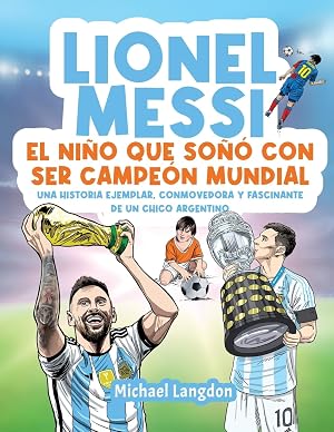 Lionel Messi: El ni&ntilde;o que so&ntilde;&oacute; con ser campe&oacute;n mundial.: La historia ejemplar, conmovedora y fascinante de un chico argentino.: El ni&ntilde;o que so&ntilde;&oacute; con ... El ni&ntilde;o que so&ntilde;&oacute; con ser campe&oacute;n mundial.