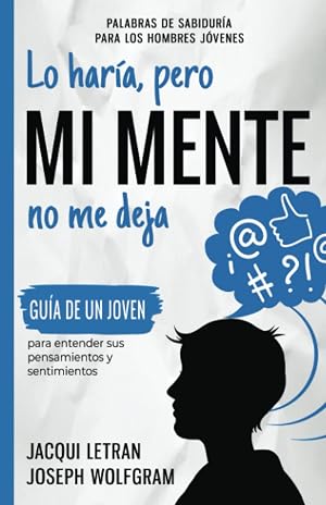 Lo Har&iacute;a, Pero MI MENTE No Me Deja: Gu&iacute;a de un joven para entender sus pensamientos y sentimientos (Palabras de Sabidur&iacute;a Para Hombres J&oacute;venes)