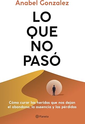 Lo que no pas&oacute;: C&oacute;mo curar las heridas que nos dejan el abandono, la ausencia y las p&eacute;rdidas (No Ficci&oacute;n)