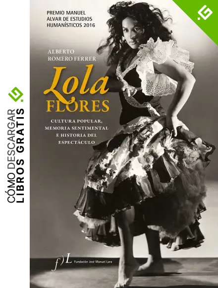 Lola Flores. Cultura popular, memoria sentimental e historia del espect&aacute;culo: Premio Manuel Alvar de Estudios Human&iacute;sticos 2016 (FUERA DE COLECCI&Oacute;N)