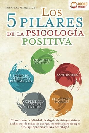 Los 5 pilares de la psicolog&iacute;a positiva: C&oacute;mo atraer la felicidad, la alegr&iacute;a de vivir y el &eacute;xito y deshacerse de todas las energ&iacute;as negativas para siempre (incluye ejercicios y libro de trabajo)