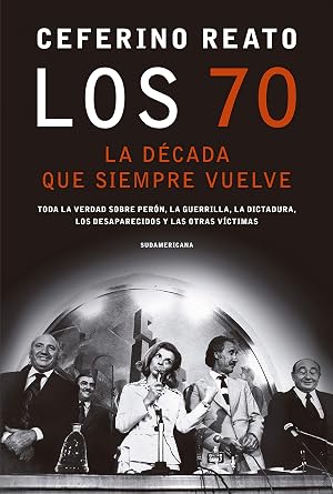 Los 70, la d&eacute;cada que siempre vuelve: Toda la verdad sobre Per&oacute;n, la guerrilla, la dictadura, los desaparecidos y las otras v&iacute;ctimas