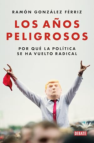Los a&ntilde;os peligrosos: Por qu&eacute; la pol&iacute;tica se ha vuelto radical (Ensayo y Pensamiento)