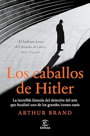 Los caballos de Hitler: La incre&iacute;ble historia del detective del arte que localiz&oacute; uno de los grandes iconos nazis (NO FICCI&Oacute;N)