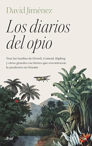 Los diarios del opio: Tras las huellas de Orwell, Conrad, Kipling y otros grandes escritores que encontraron la perdici&oacute;n en Oriente (Ariel)