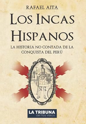 Los Incas Hispanos: La Historia no contada de la Conquista del Per&uacute;