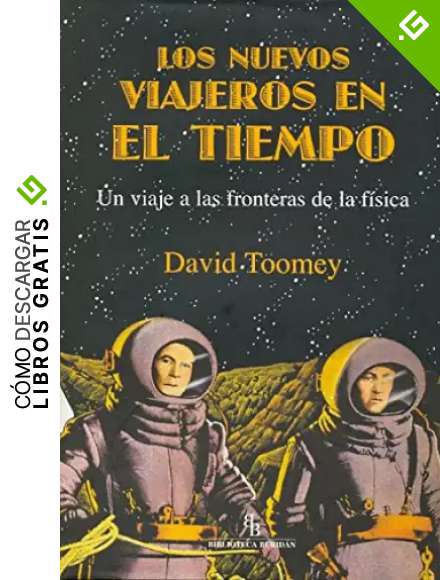 Los nuevos viajeros en el tiempo: Un viaje a las fronteras de la f&iacute;sica