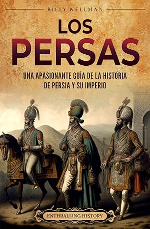 Los persas: Una apasionante gu&iacute;a de la historia de Persia y su imperio (Explorando el Oriente Pr&oacute;ximo)