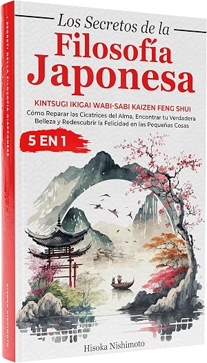 Los Secretos de la Filosof&iacute;a Japonesa 5 en 1: Kintsugi Ikigai Wabi-sabi Kaizen - C&oacute;mo Reparar las Cicatrices del Alma, Encontrar tu Verdadera Belleza y Redescubrir la Felicidad en las Peque&ntilde;as Cosas