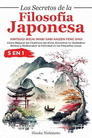 Los Secretos de la Filosof&iacute;a Japonesa 5 en 1: Kintsugi Ikigai Wabi-sabi Kaizen Feng Shui - C&oacute;mo Reparar las Cicatrices del Alma, Encontrar tu ... la Felicidad en las Peque&ntilde;as Cosas