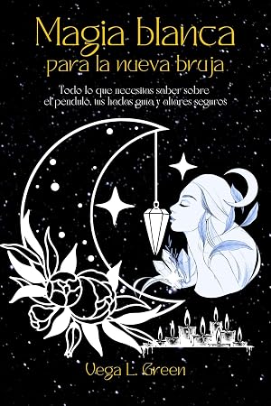 Magia blanca para la nueva bruja: Todo lo que necesitas saber sobre el p&eacute;ndulo, tus hadas gu&iacute;a y altares seguros