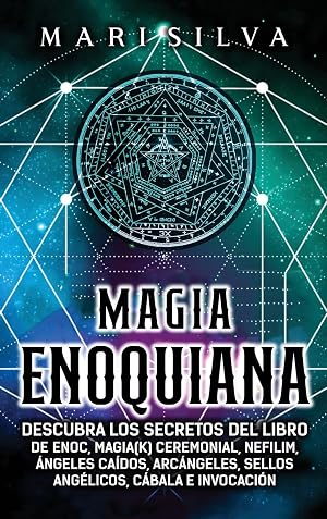 Magia Enoquiana: Descubra los secretos del Libro de Enoc, Magia(k) Ceremonial, Nefilim, &Aacute;ngeles Ca&iacute;dos, Arc&aacute;ngeles, Sellos Ang&eacute;licos, C&aacute;bala e Invocaci&oacute;n