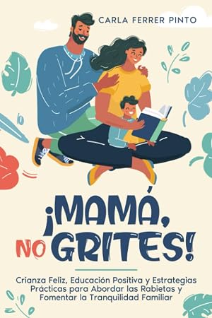 &iexcl;MAM&Aacute;, NO GRITES!: Crianza Feliz, Educaci&oacute;n Positiva y Estrategias Pr&aacute;cticas para Abordar las Rabietas y Fomentar la Tranquilidad Familiar