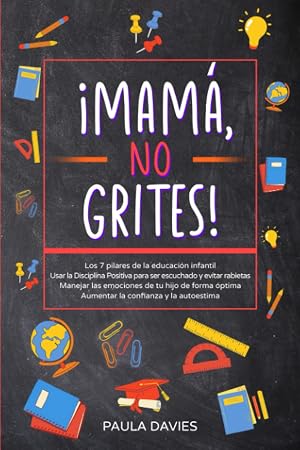 &iexcl;MAM&Aacute;, NO GRITES!: Los 7 pilares de la educaci&oacute;n infantil Usar la Disciplina Positiva para ser escuchado y evitar rabietas Manejar las emociones de tu hijo, Aumentar la confianza y la autoestima