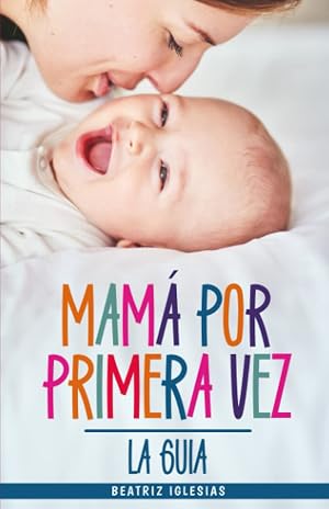 Mam&aacute; por Primera Vez: El libro m&aacute;s completo para afrontar de forma consciente el embarazo y los primeros meses de maternidad