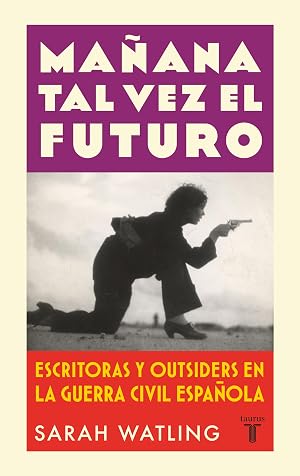 Ma&ntilde;ana tal vez el futuro: Escritoras y outsiders en la guerra espa&ntilde;ola (Historia)