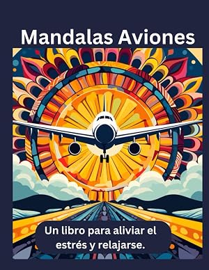 Mandalas de Aviones: Un libro para colorear destinado a adultos que ayuda a reducir el estr&eacute;s, fomenta la relajaci&oacute;n y estimula la creatividad para ... un efecto relajante.: Libro colorear adultos