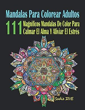 Mandalas Para Colorear Adultos: 111 Magn&iacute;ficos Mandalas De Color Para Calmar El Alma Y Aliviar El Estr&eacute;s; Mandalas Complejos - Mandalas Para Meditar; Colorear Mandalas (Libro De Colorear Adultos)