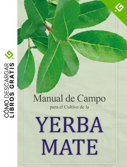 Manual de Campo para el Cultivo de la Yerba Mate: Manual de campo con una propuesta tecnol&oacute;gica moderna de recuperaci&oacute;n de los agro ecosistemas yerbateros